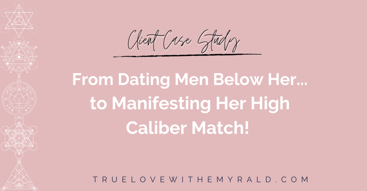 From Dating Men Below Her… to Manifesting Her High Caliber Match! (client case study)