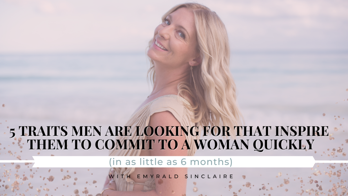 5 Traits Men Are Looking For That Inspire Them to Commit To A Woman QUICKLY (in as little as 6 months)